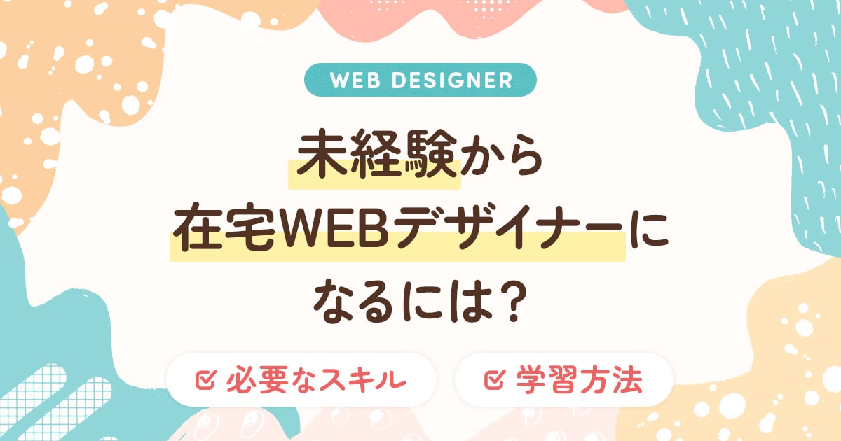 未経験から在宅WEBデザイナーになるには？必要なスキルとおすすめの学習方法！