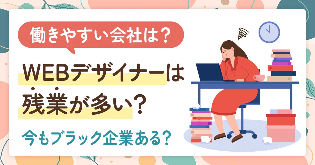 WEBデザイナーは残業が多い？働きやすい会社を見極めるポイントは？